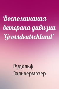 Воспоминания ветерана дивизии 'Grossdeutschland'