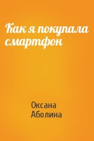 Обложка книги «Как я покупала смартфон» — Оксана Аболина