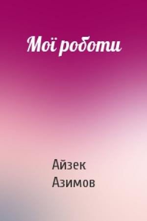 Обложка книги «Мої роботи» — Айзек Азимов