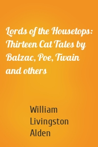 Lords of the Housetops: Thirteen Cat Tales by Balzac, Poe, Twain and others