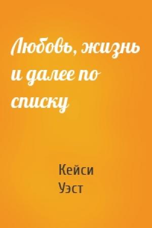 Обложка книги «Любовь, жизнь и далее по списку» — Кейси Уэст
