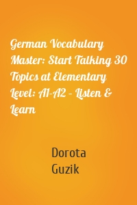 German Vocabulary Master: Start Talking 30 Topics at Elementary Level: A1-A2 – Listen & Learn