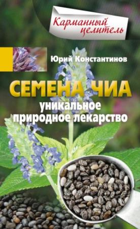 Обложка книги «Семена чиа. Уникальное природное лекарство» — Юрий Константинов
