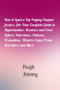 How to Land a Top-Paying Chopper feeders Job: Your Complete Guide to Opportunities, Resumes and Cover Letters, Interviews, Salaries, Promotions, What to Expect From Recruiters and More