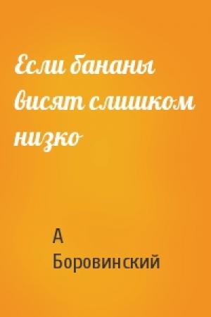 Обложка книги «Если бананы висят слишком низко» — А Боровинский