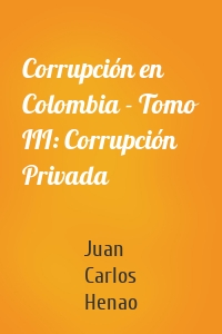 Corrupción en Colombia - Tomo III: Corrupción Privada