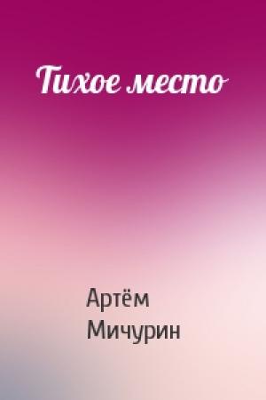 Обложка книги «Тихое место» — Артём Александрович Мичурин