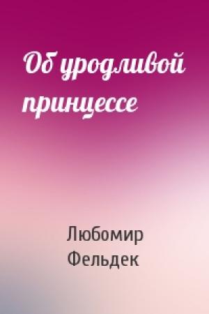 Обложка книги «Об уродливой принцессе» — Любомир Фельдек