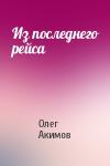 Олег Акимов - Из последнего рейса