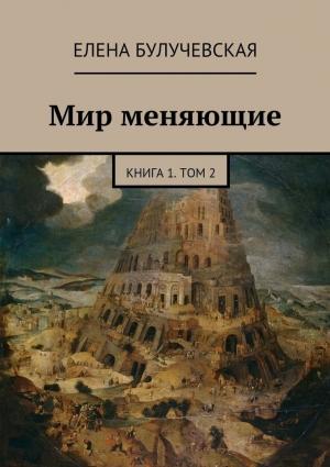 Обложка книги «Мир меняющие. Книга 1. Том 2» — Елена Булучевская