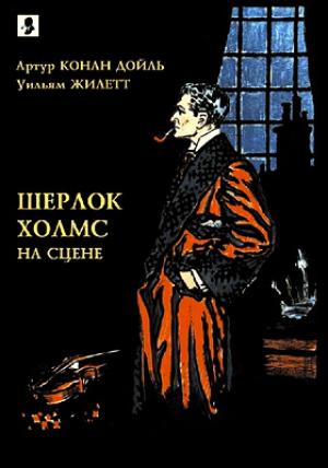 Обложка книги «Шерлок Холмс на сцене.» — Артур Дойль, Уильям Жилетт