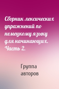 Сборник лексических упражнений по немецкому языку для начинающих. Часть 2.