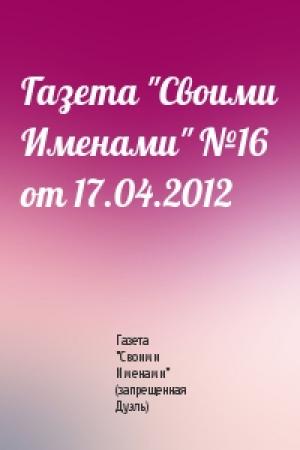 Обложка книги «Газета "Своими Именами" №16 от 17.04.2012» — Газета "Своими Именами" (запрещенная Дуэль)