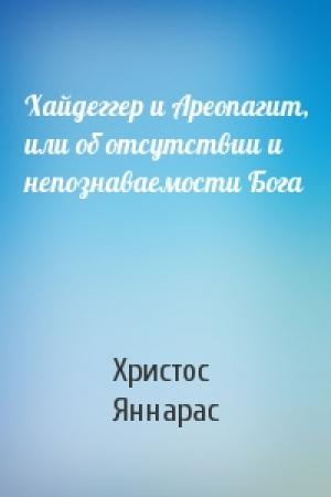Обложка книги «Хайдеггер и Ареопагит, или об отсутствии и непознаваемости Бога» — Христос Яннарас