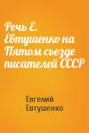 Евгений Евтушенко - Речь Е. Евтушенко на Пятом съезде писателей СССР