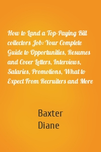 How to Land a Top-Paying Bill collectors Job: Your Complete Guide to Opportunities, Resumes and Cover Letters, Interviews, Salaries, Promotions, What to Expect From Recruiters and More