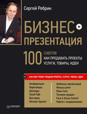 Обложка книги «Бизнес-презентация. 100 советов, как продавать проекты, услуги, товары, идеи» — Сергей Ребрик