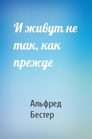 Обложка книги «И живут не так, как прежде» — Альфред Бестер