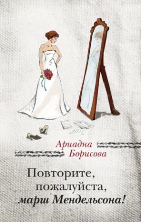 Обложка книги «Повторите, пожалуйста, марш Мендельсона (сборник)» — Ариадна Борисова