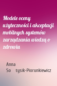 Modele oceny użyteczności i akceptacji mobilnych systemów zarządzania wiedzą o zdrowiu