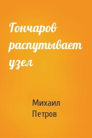 Обложка книги «Гончаров распутывает узел» — Михаил Петров