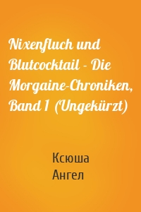 Nixenfluch und Blutcocktail - Die Morgaine-Chroniken, Band 1 (Ungekürzt)