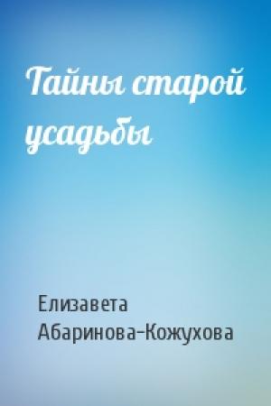 Обложка книги «Тайны старой усадьбы» — Елизавета Абаринова-Кожухова