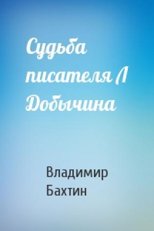 Обложка книги «Судьба писателя Л Добычина» — Владимир Соломонович Бахтин