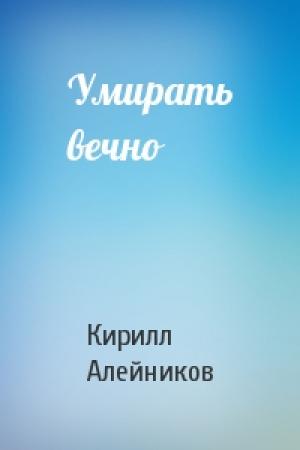 Обложка книги «Умирать вечно» — Кирилл Алейников