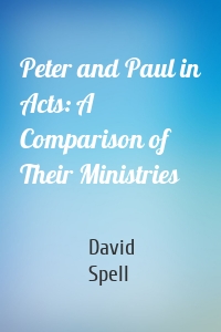 Peter and Paul in Acts: A Comparison of Their Ministries