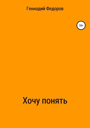 Обложка книги «Хочу понять» — Геннадий Федоров