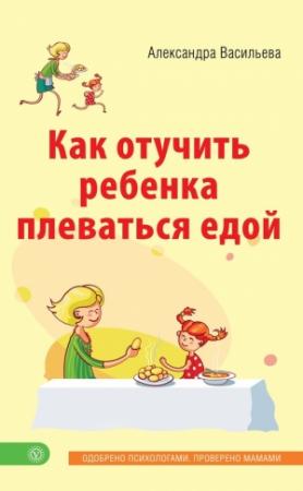 Обложка книги «Как отучить ребенка плеваться едой» — Александра Васильева
