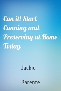 Can it! Start Canning and Preserving at Home Today