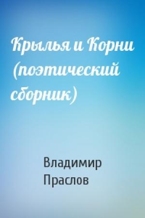 Обложка книги «Крылья и Корни (поэтический сборник)» — Владимир Праслов