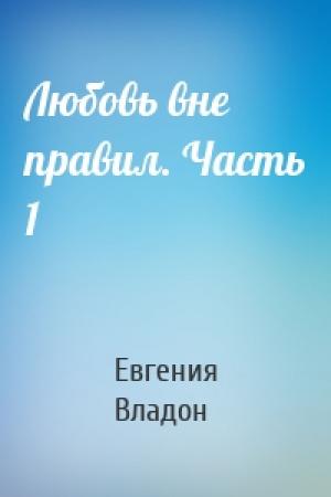 Обложка книги «Любовь вне правил. Часть 1» — Евгения Владон