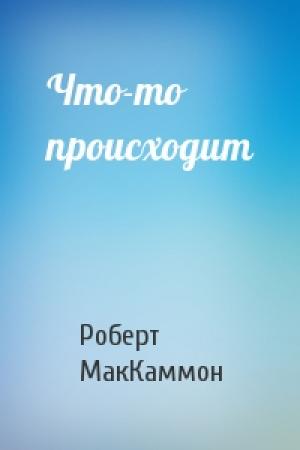 Обложка книги «Что-то происходит» — Роберт МакКаммон
