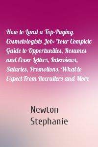 How to Land a Top-Paying Cosmetologists Job: Your Complete Guide to Opportunities, Resumes and Cover Letters, Interviews, Salaries, Promotions, What to Expect From Recruiters and More