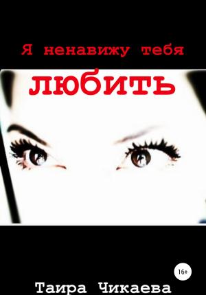 Обложка книги «Я ненавижу тебя любить» — Таира Чикаева
