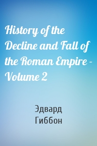 History of the Decline and Fall of the Roman Empire - Volume 2