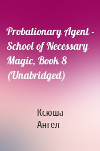 Probationary Agent - School of Necessary Magic, Book 8 (Unabridged)