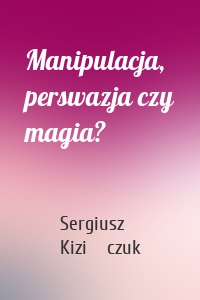 Manipulacja, perswazja czy magia?