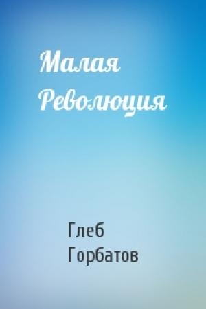 Обложка книги «Малая Революция» — Глеб Горбатов