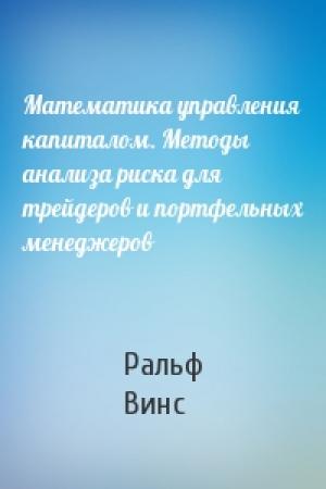 Обложка книги «Математика управления капиталом. Методы анализа риска для трейдеров и портфельных менеджеров» — Ральф Винс