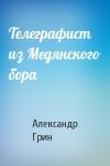 Александр Грин - Телеграфист из Медянского бора