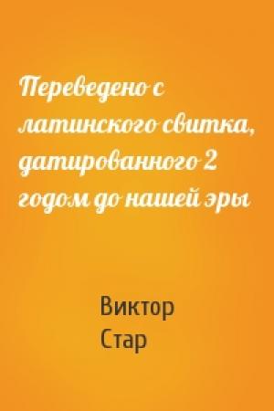Обложка книги «Переведено с латинского свитка, датированного 2 годом до нашей эры» — Виктор Стар