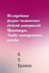 Исследование физико-химических свойств материалов. Практикум. Учебно-методическое пособие
