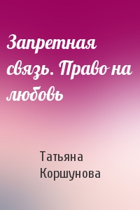 Татьяна Коршунова - Запретная связь. Право на любовь