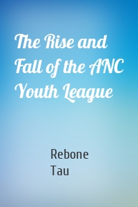 The Rise and Fall of the ANC Youth League