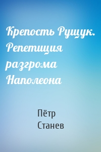 Крепость Рущук. Репетиция разгрома Наполеона