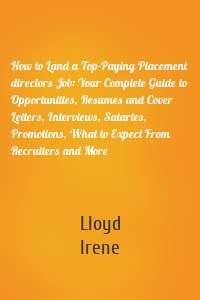 How to Land a Top-Paying Placement directors Job: Your Complete Guide to Opportunities, Resumes and Cover Letters, Interviews, Salaries, Promotions, What to Expect From Recruiters and More